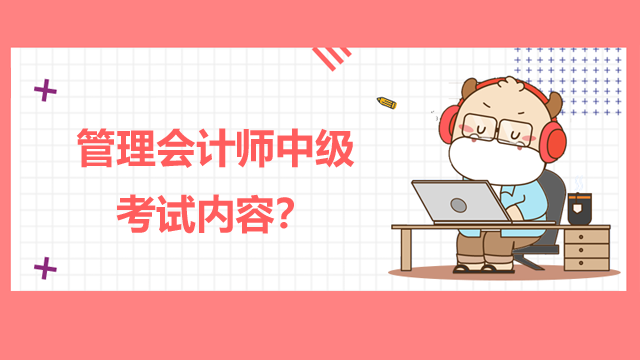 管理會計師中級考試內容？怎么進行備考？